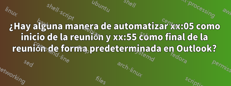 ¿Hay alguna manera de automatizar xx:05 como inicio de la reunión y xx:55 como final de la reunión de forma predeterminada en Outlook?