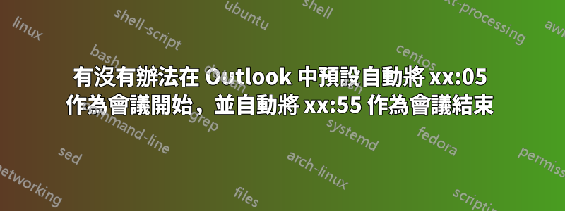 有沒有辦法在 Outlook 中預設自動將 xx:05 作為會議開始，並自動將 xx:55 作為會議結束