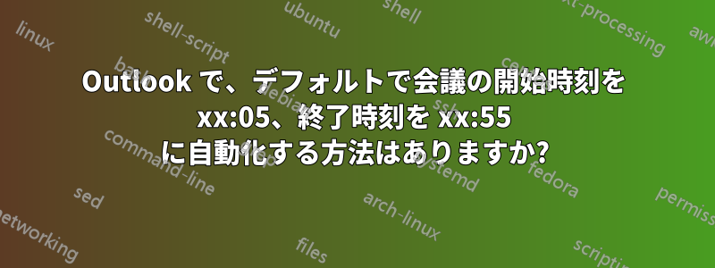 Outlook で、デフォルトで会議の開始時刻を xx:05、終了時刻を xx:55 に自動化する方法はありますか?