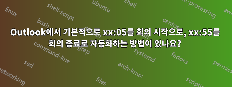 Outlook에서 기본적으로 xx:05를 회의 시작으로, xx:55를 회의 종료로 자동화하는 방법이 있나요?