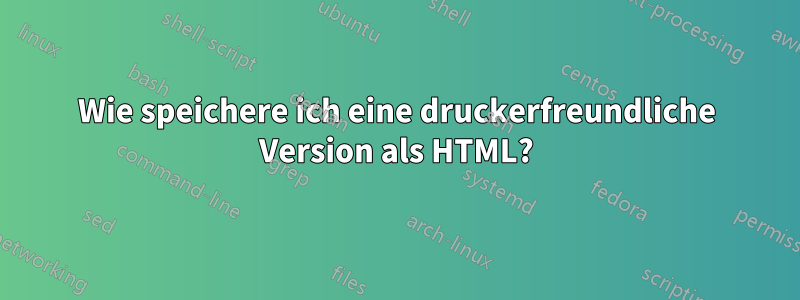 Wie speichere ich eine druckerfreundliche Version als HTML?