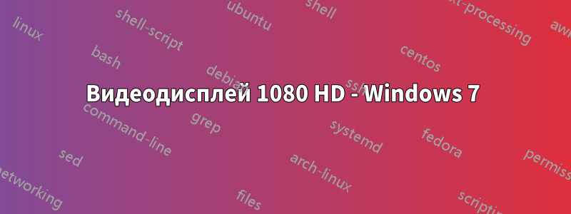 Видеодисплей 1080 HD - Windows 7