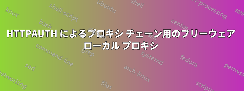 HTTPAUTH によるプロキシ チェーン用のフリーウェア ローカル プロキシ