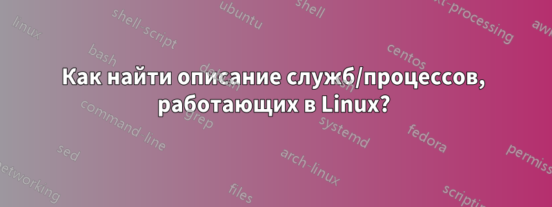 Как найти описание служб/процессов, работающих в Linux?