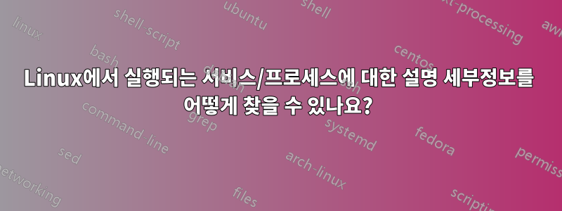 Linux에서 실행되는 서비스/프로세스에 대한 설명 세부정보를 어떻게 찾을 수 있나요?