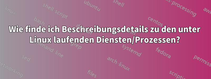 Wie finde ich Beschreibungsdetails zu den unter Linux laufenden Diensten/Prozessen?