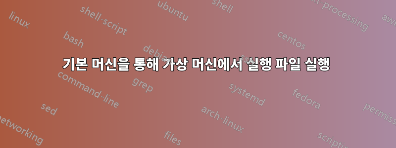 기본 머신을 통해 가상 머신에서 실행 파일 실행