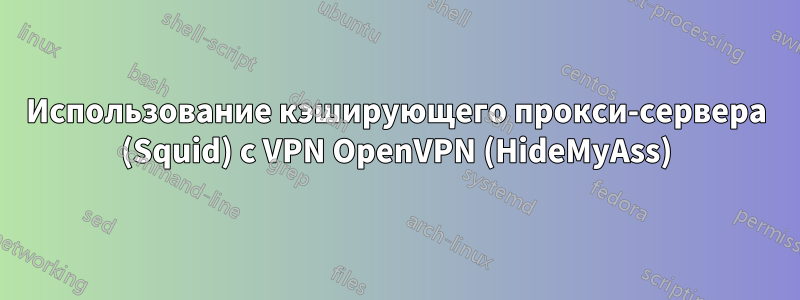 Использование кэширующего прокси-сервера (Squid) с VPN OpenVPN (HideMyAss)