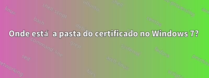 Onde está a pasta do certificado no Windows 7?