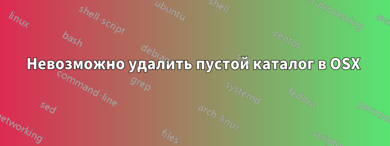 Невозможно удалить пустой каталог в OSX