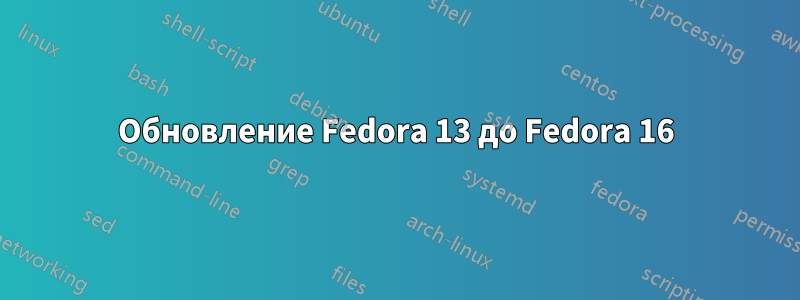 Обновление Fedora 13 до Fedora 16