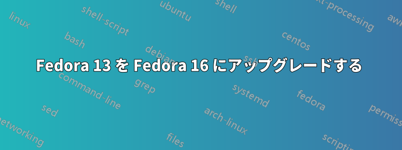 Fedora 13 を Fedora 16 にアップグレードする