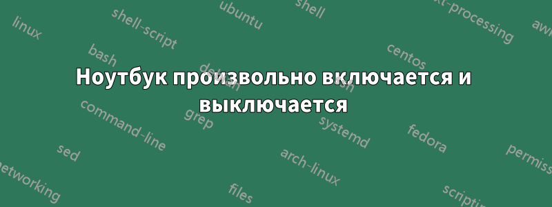 Ноутбук произвольно включается и выключается