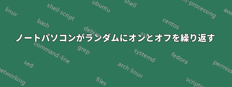 ノートパソコンがランダムにオンとオフを繰り返す