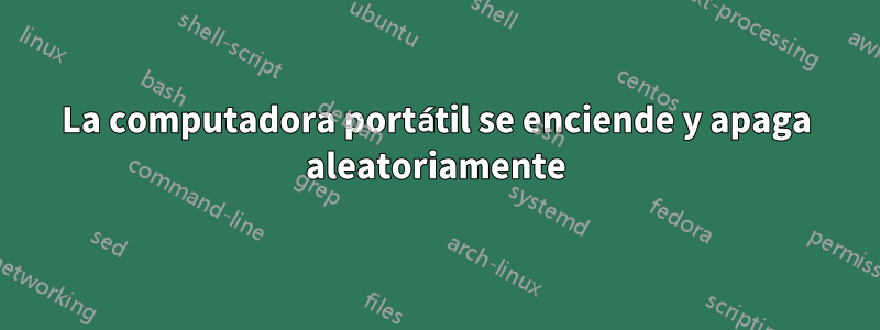 La computadora portátil se enciende y apaga aleatoriamente