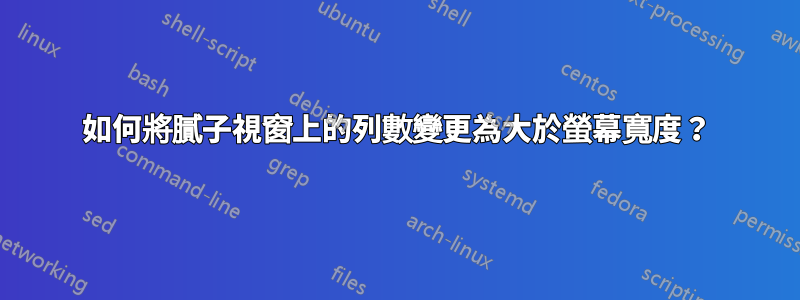 如何將膩子視窗上的列數變更為大於螢幕寬度？