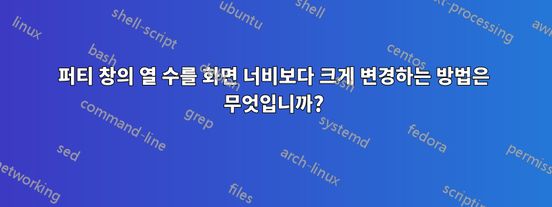 퍼티 창의 열 수를 화면 너비보다 크게 변경하는 방법은 무엇입니까?