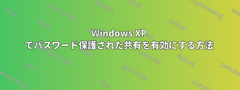 Windows XP でパスワード保護された共有を有効にする方法