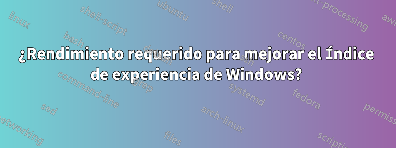 ¿Rendimiento requerido para mejorar el Índice de experiencia de Windows?