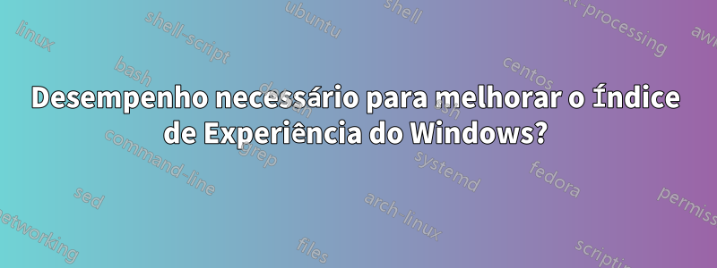 Desempenho necessário para melhorar o Índice de Experiência do Windows?