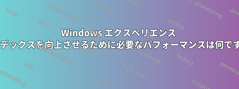 Windows エクスペリエンス インデックスを向上させるために必要なパフォーマンスは何ですか?