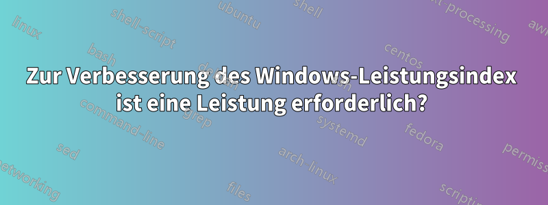 Zur Verbesserung des Windows-Leistungsindex ist eine Leistung erforderlich?