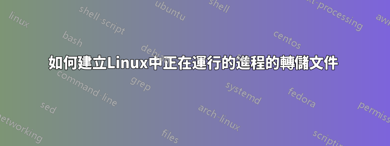 如何建立Linux中正在運行的進程的轉儲文件