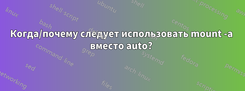 Когда/почему следует использовать mount -a вместо auto?