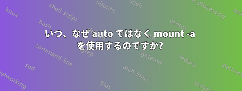 いつ、なぜ auto ではなく mount -a を使用するのですか?