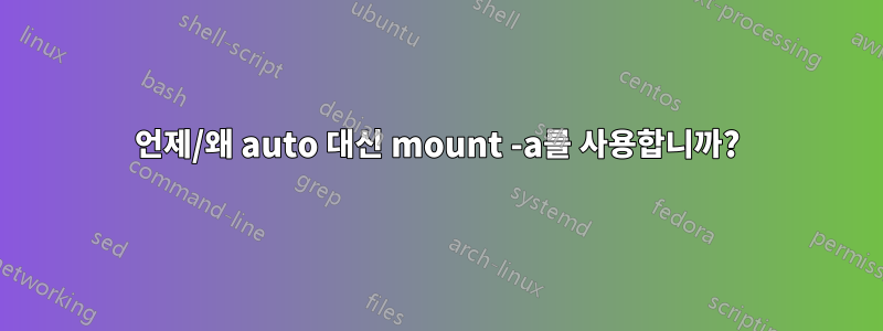 언제/왜 auto 대신 mount -a를 사용합니까?