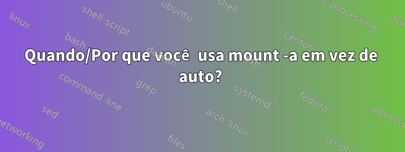 Quando/Por que você usa mount -a em vez de auto?