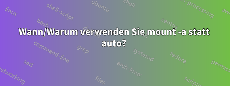 Wann/Warum verwenden Sie mount -a statt auto?