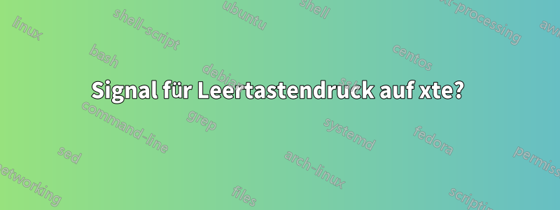 Signal für Leertastendruck auf xte?