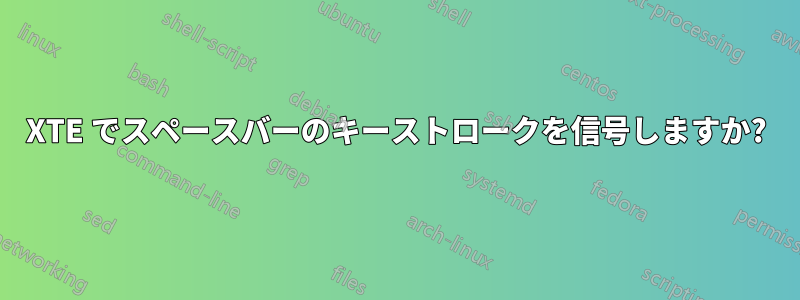 XTE でスペースバーのキーストロークを信号しますか?