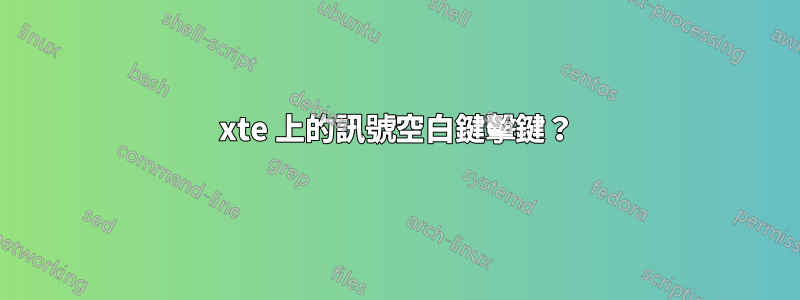 xte 上的訊號空白鍵擊鍵？