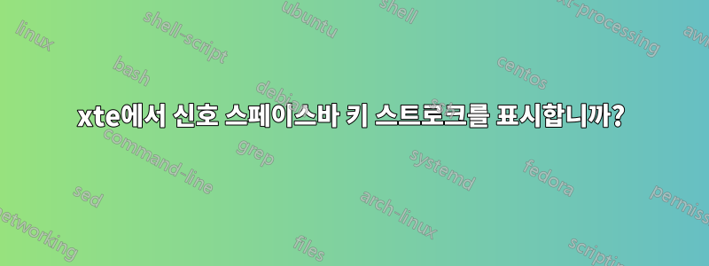 xte에서 신호 스페이스바 키 스트로크를 표시합니까?