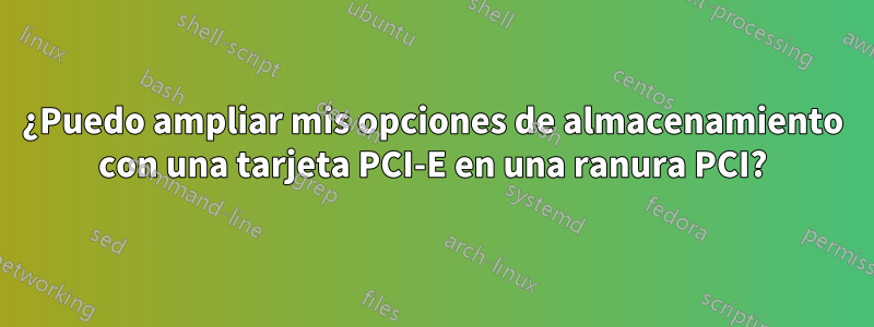 ¿Puedo ampliar mis opciones de almacenamiento con una tarjeta PCI-E en una ranura PCI?