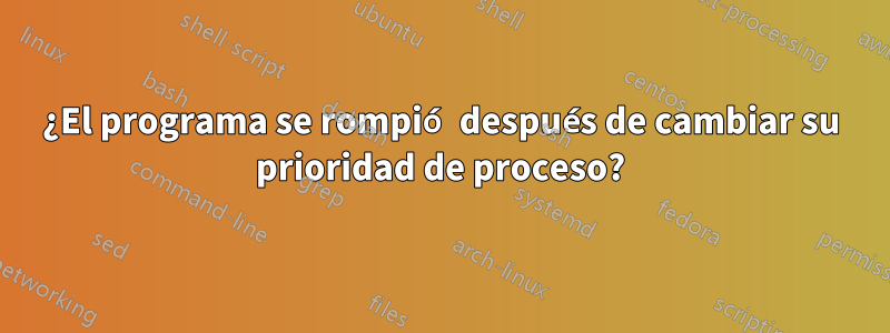 ¿El programa se rompió después de cambiar su prioridad de proceso?