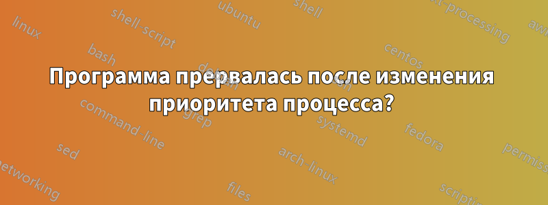 Программа прервалась после изменения приоритета процесса?