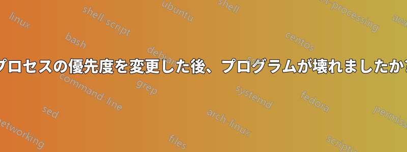 プロセスの優先度を変更した後、プログラムが壊れましたか?