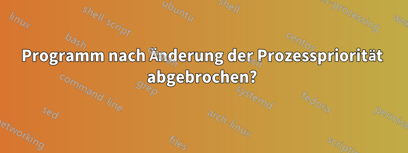 Programm nach Änderung der Prozesspriorität abgebrochen?