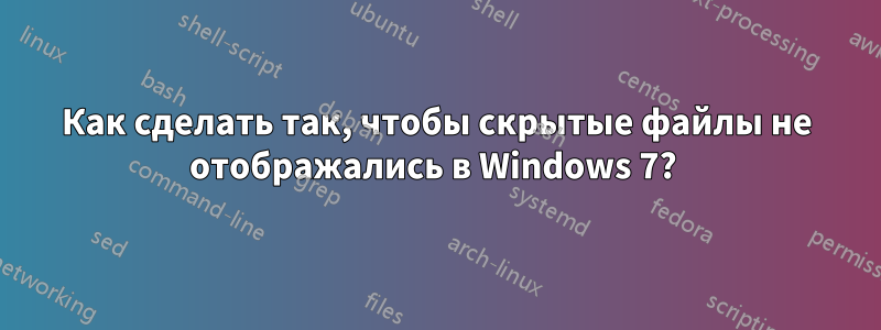 Как сделать так, чтобы скрытые файлы не отображались в Windows 7? 