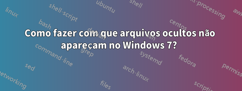 Como fazer com que arquivos ocultos não apareçam no Windows 7? 