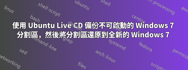 使用 Ubuntu Live CD 備份不可啟動的 Windows 7 分割區，然後將分割區還原到全新的 Windows 7