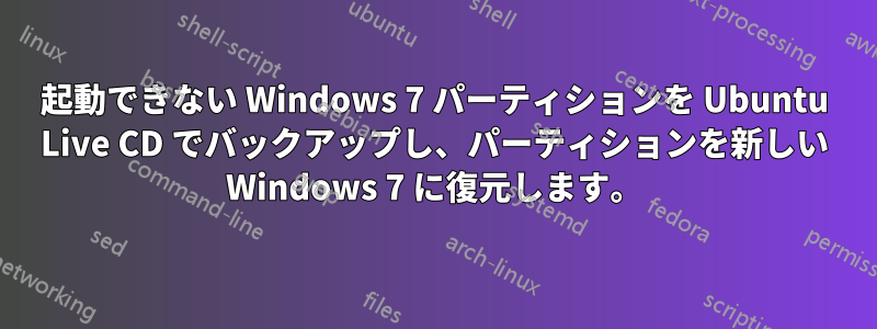 起動できない Windows 7 パーティションを Ubuntu Live CD でバックアップし、パーティションを新しい Windows 7 に復元します。