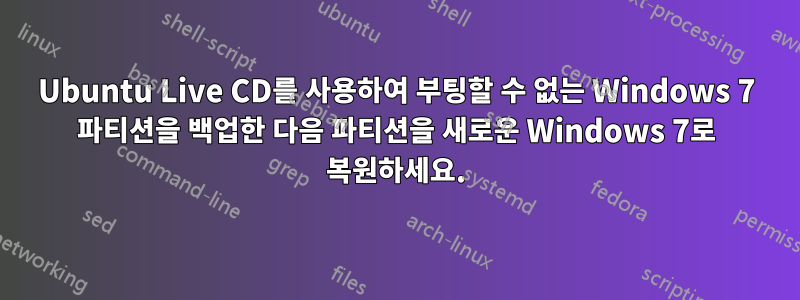 Ubuntu Live CD를 사용하여 부팅할 수 없는 Windows 7 파티션을 백업한 다음 파티션을 새로운 Windows 7로 복원하세요.