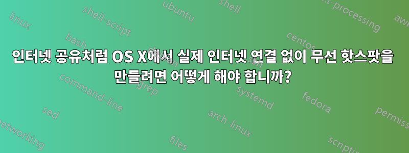 인터넷 공유처럼 OS X에서 실제 인터넷 연결 없이 무선 핫스팟을 만들려면 어떻게 해야 합니까?