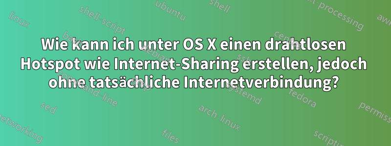 Wie kann ich unter OS X einen drahtlosen Hotspot wie Internet-Sharing erstellen, jedoch ohne tatsächliche Internetverbindung?