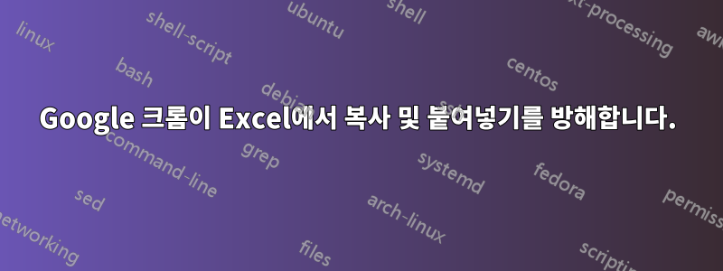 Google 크롬이 Excel에서 복사 및 붙여넣기를 방해합니다.