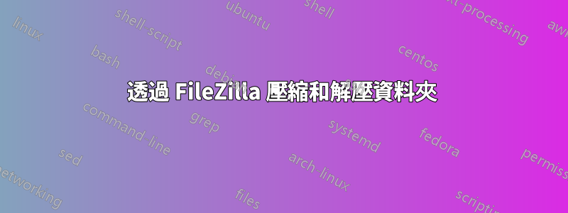 透過 FileZilla 壓縮和解壓資料夾